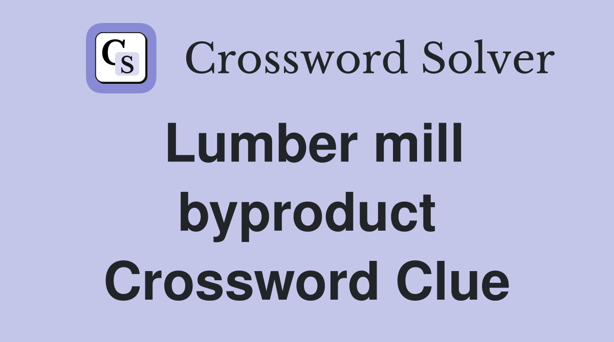 Lumber mill byproduct Crossword Clue