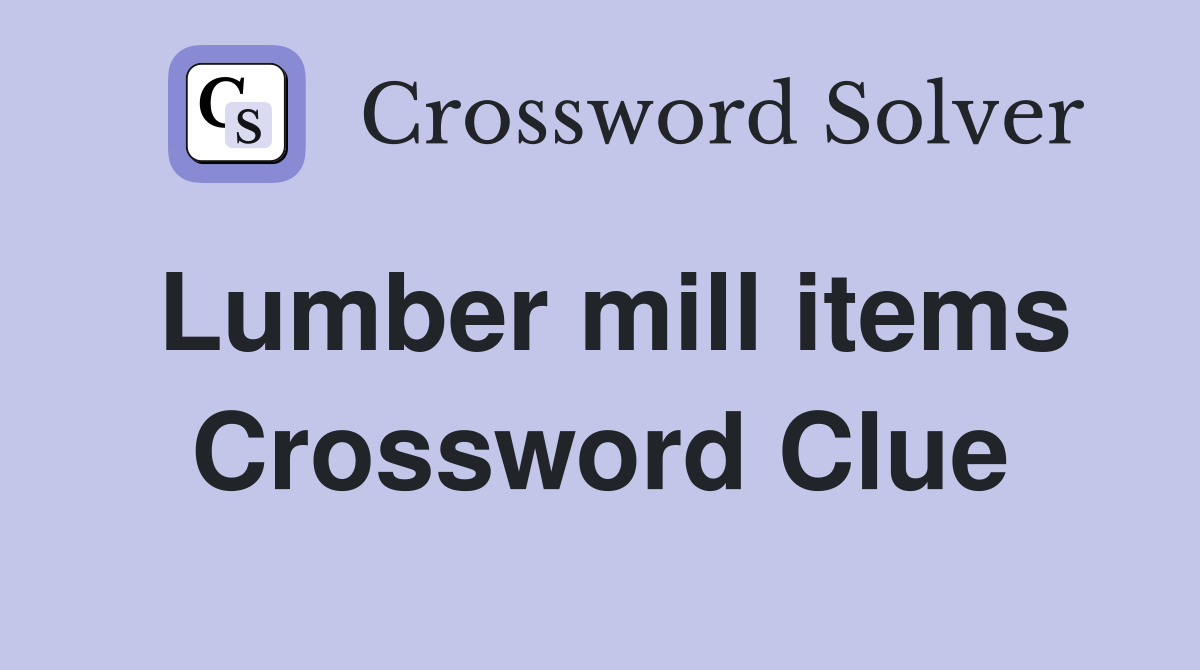 Lumber mill items Crossword Clue