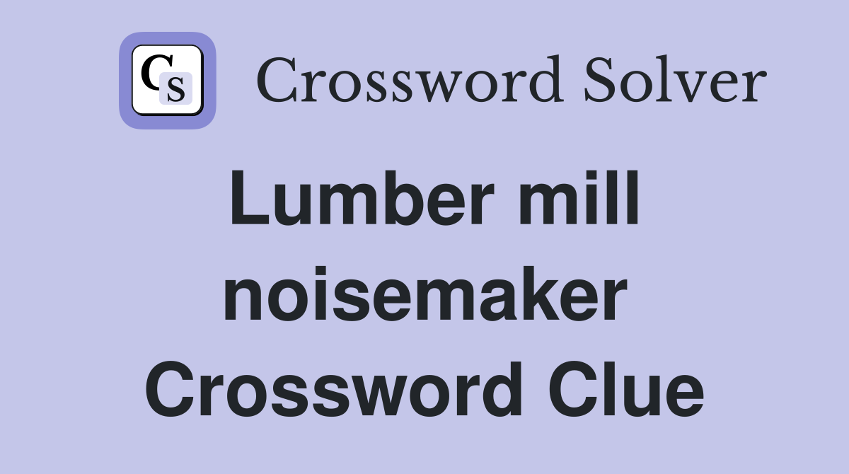 Lumber mill noisemaker Crossword Clue