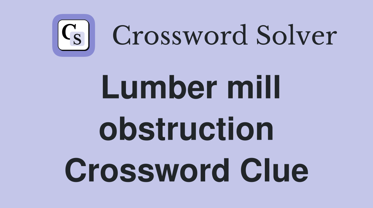 Lumber mill obstruction Crossword Clue