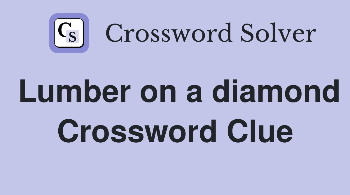 Lumber on a diamond Crossword Clue