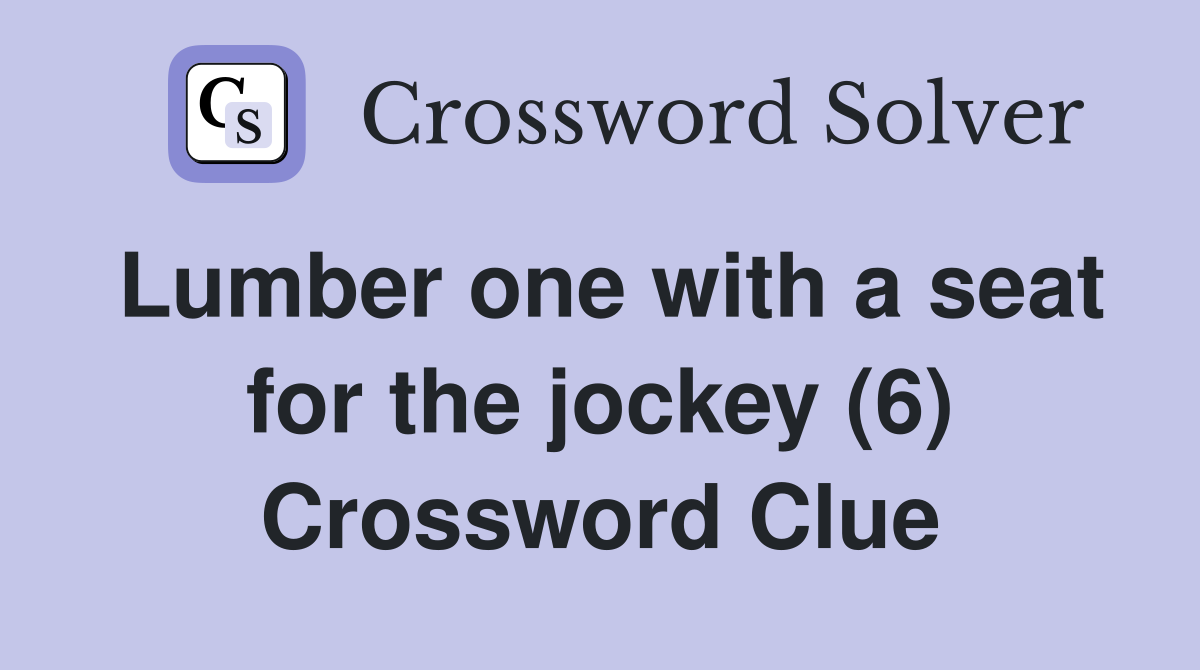 Lumber one with a seat for the jockey (6) Crossword Clue