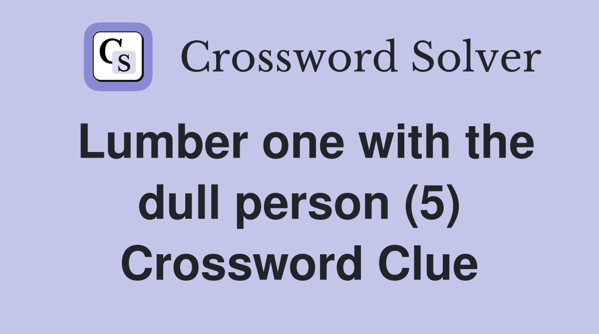 Lumber one with the dull person (5) Crossword Clue