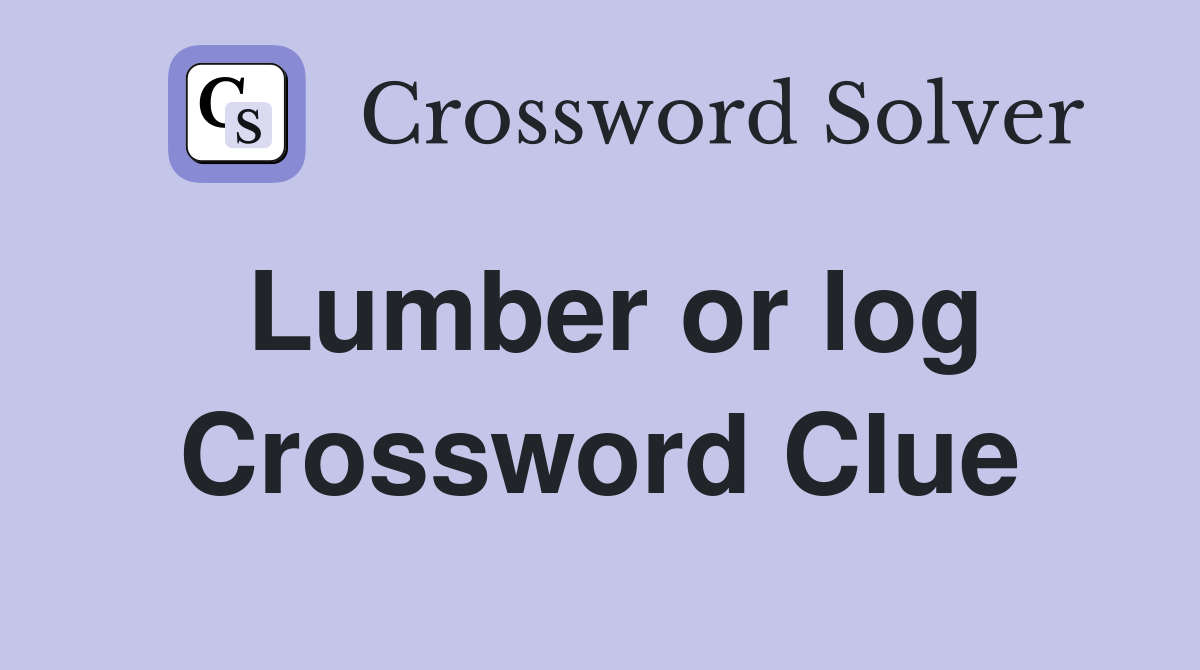 Lumber or log Crossword Clue