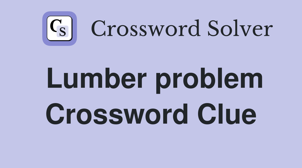 Lumber problem Crossword Clue