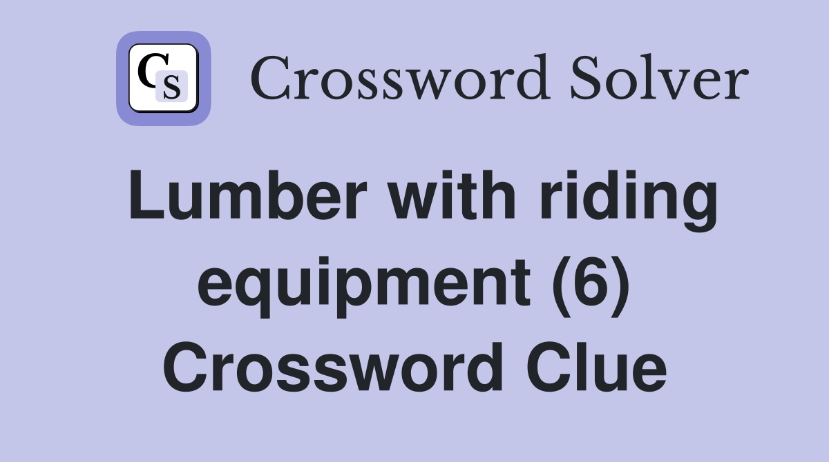 Lumber with riding equipment (6) Crossword Clue