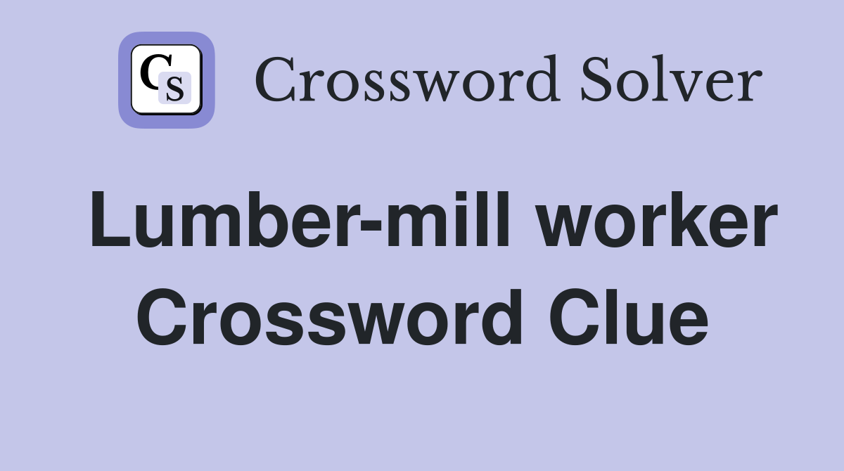 Lumber-mill worker Crossword Clue
