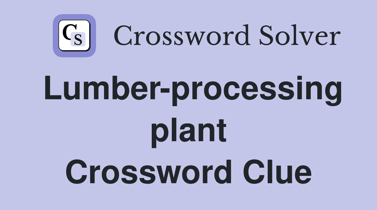 Lumber-processing plant Crossword Clue