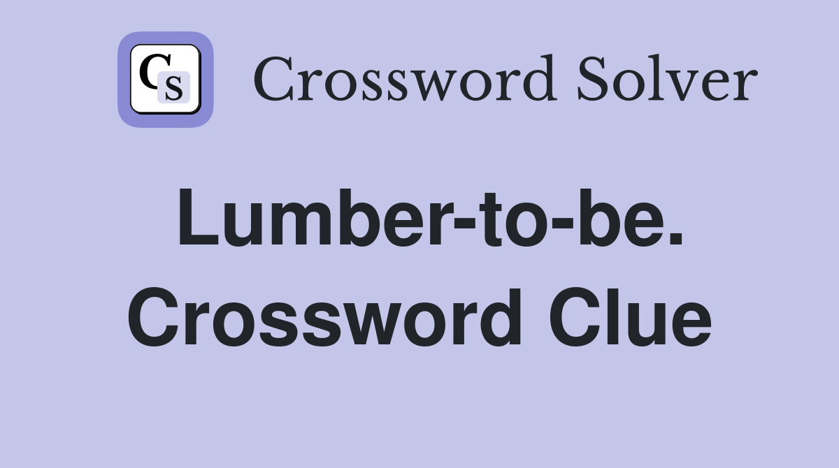 Lumber-to-be. Crossword Clue