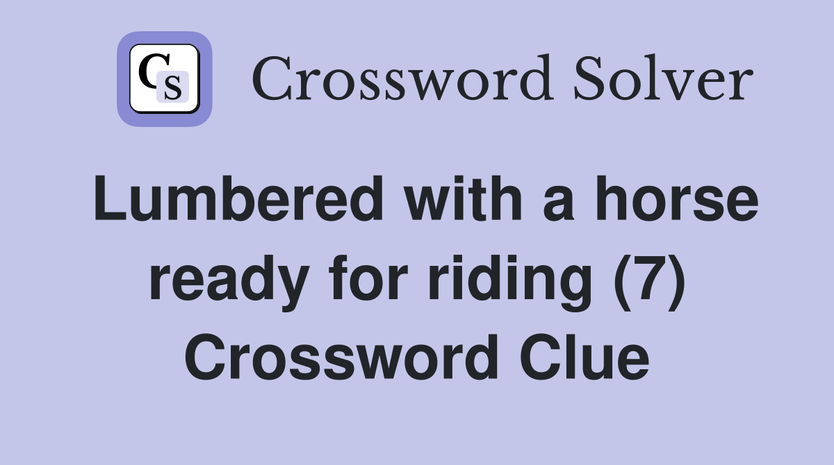 Lumbered with a horse ready for riding (7) Crossword Clue