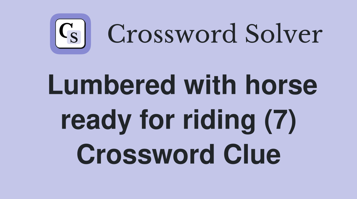 Lumbered with horse ready for riding (7) Crossword Clue