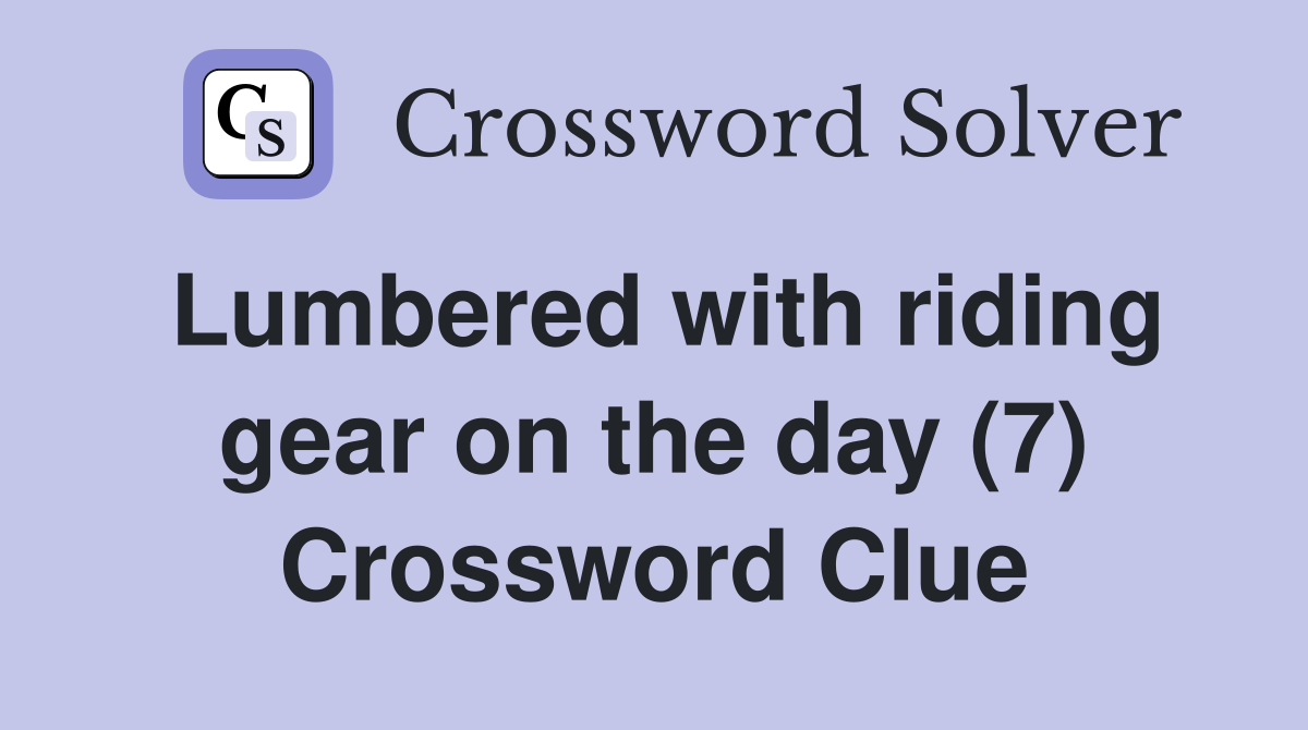 Lumbered with riding gear on the day (7) Crossword Clue