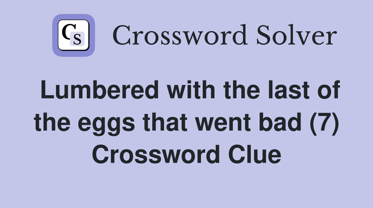 Lumbered with the last of the eggs that went bad (7) Crossword Clue
