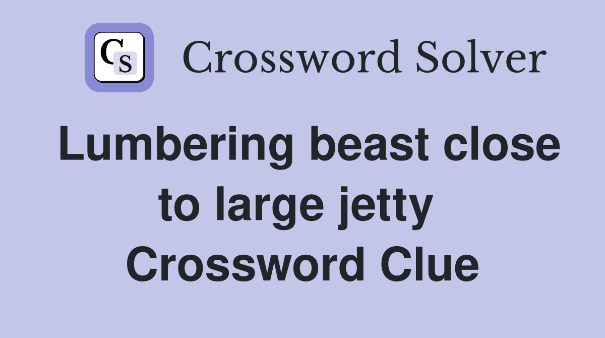 Lumbering beast close to large jetty  Crossword Clue