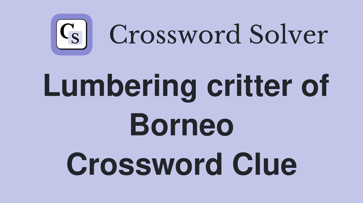 Lumbering critter of Borneo Crossword Clue