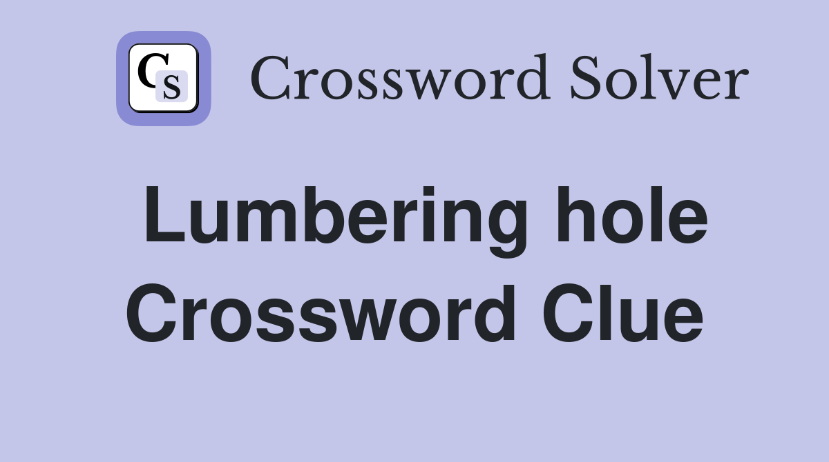 Lumbering hole Crossword Clue