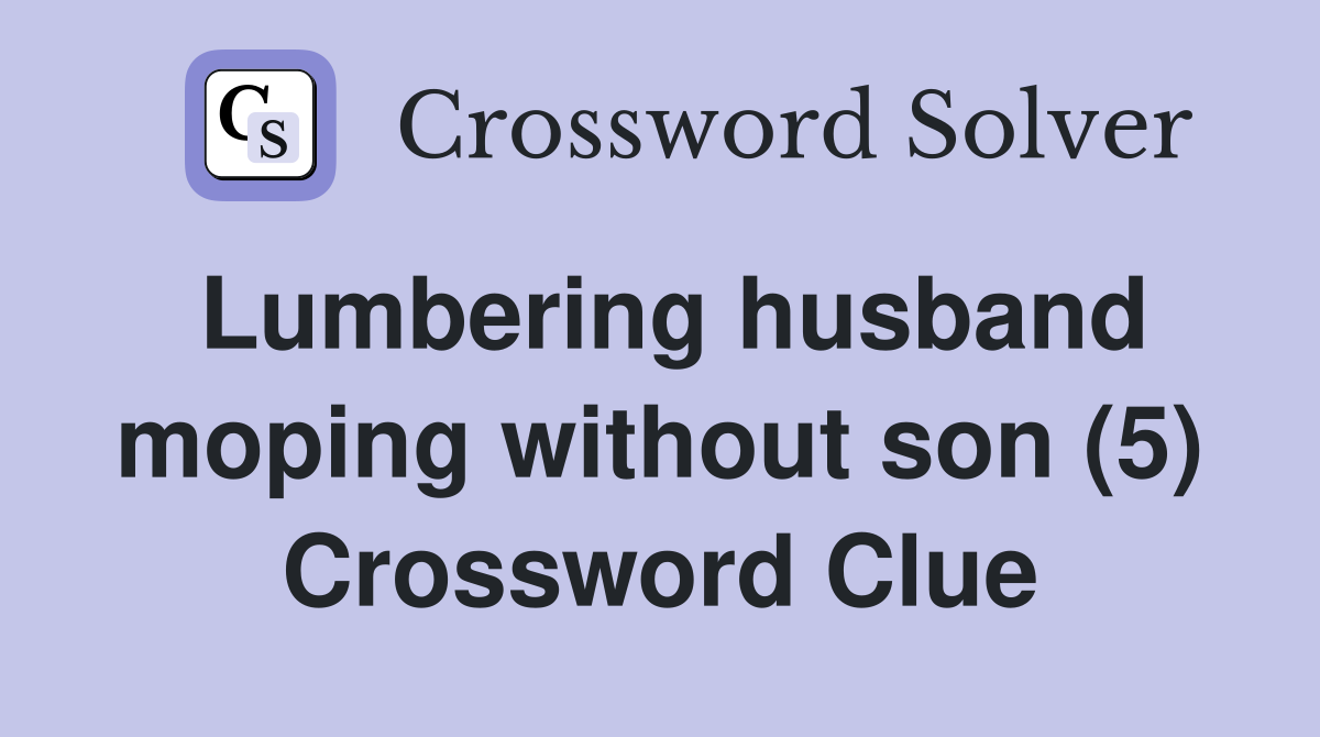 Lumbering husband moping without son (5) Crossword Clue