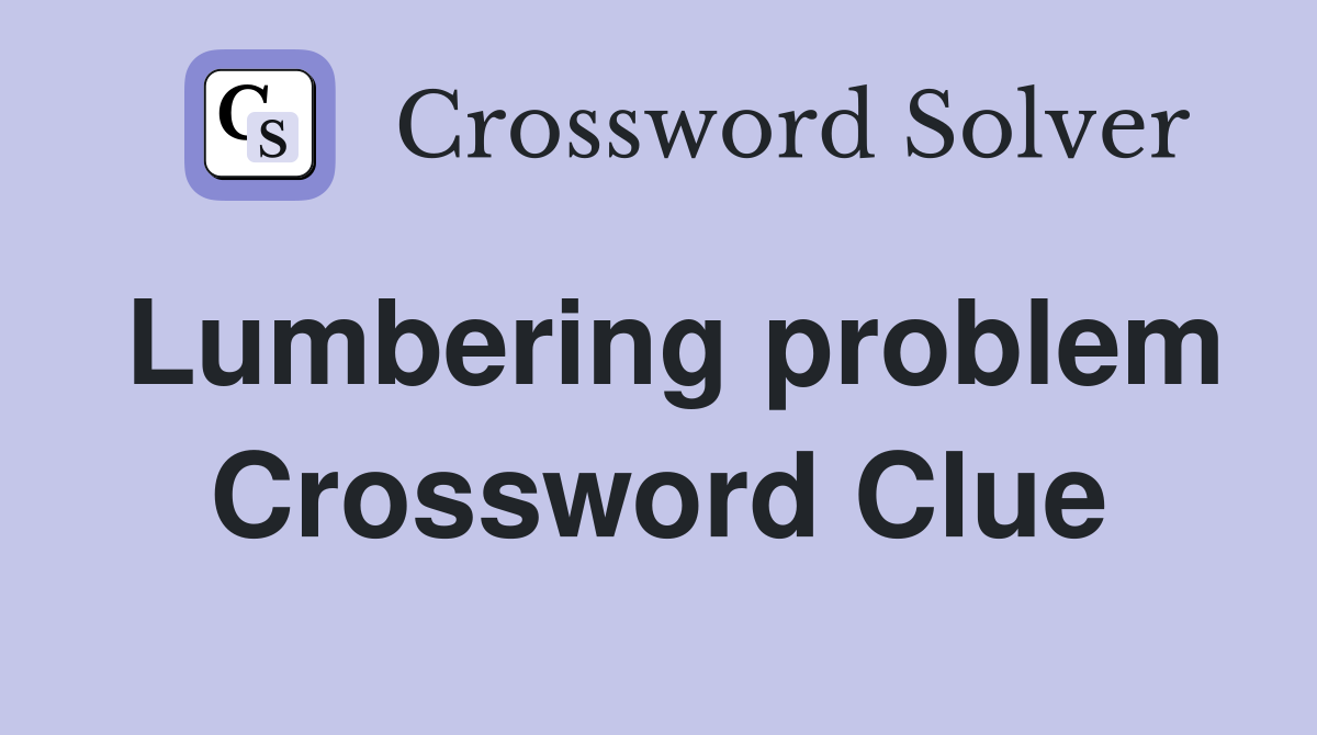 Lumbering problem Crossword Clue