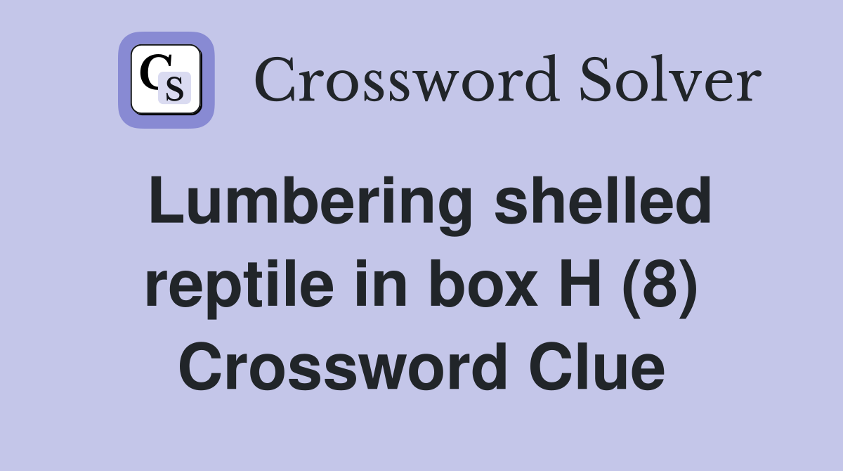 Lumbering shelled reptile in box H (8) Crossword Clue