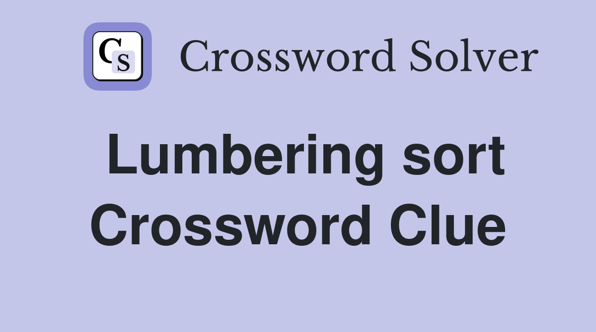 Lumbering sort Crossword Clue