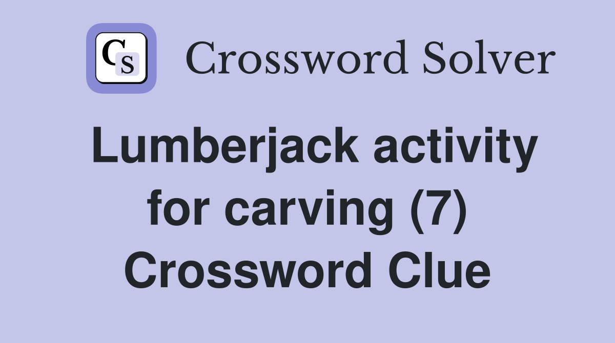 Lumberjack activity for carving (7) Crossword Clue