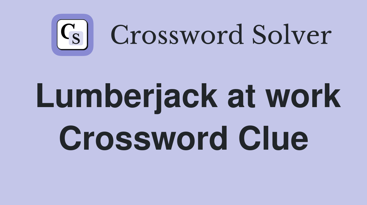 Lumberjack at work Crossword Clue
