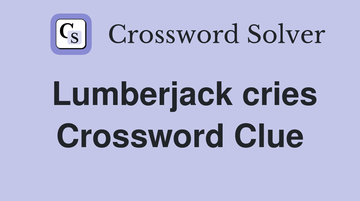 Lumberjack cries Crossword Clue