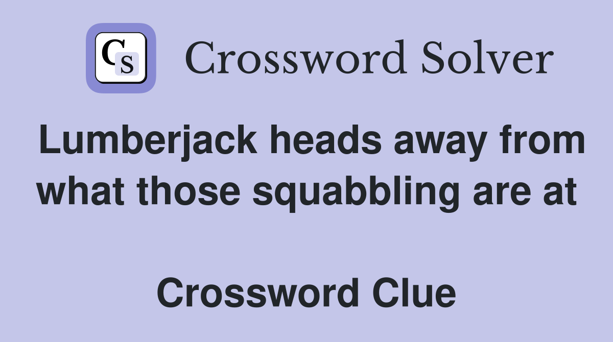 Lumberjack heads away from what those squabbling are at  Crossword Clue