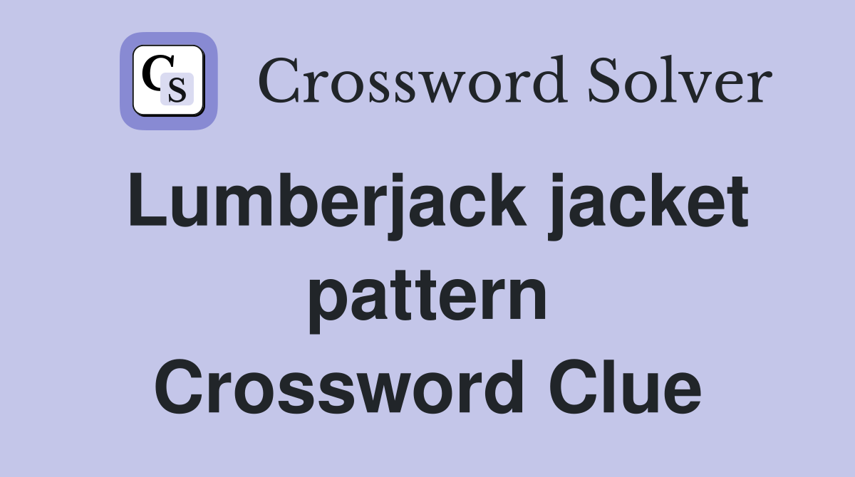 Lumberjack jacket pattern Crossword Clue