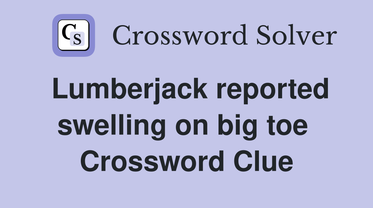 Lumberjack reported swelling on big toe  Crossword Clue