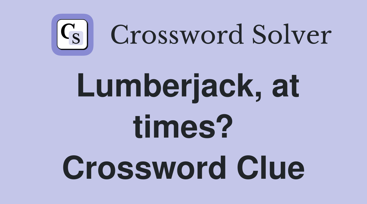 Lumberjack, at times? Crossword Clue
