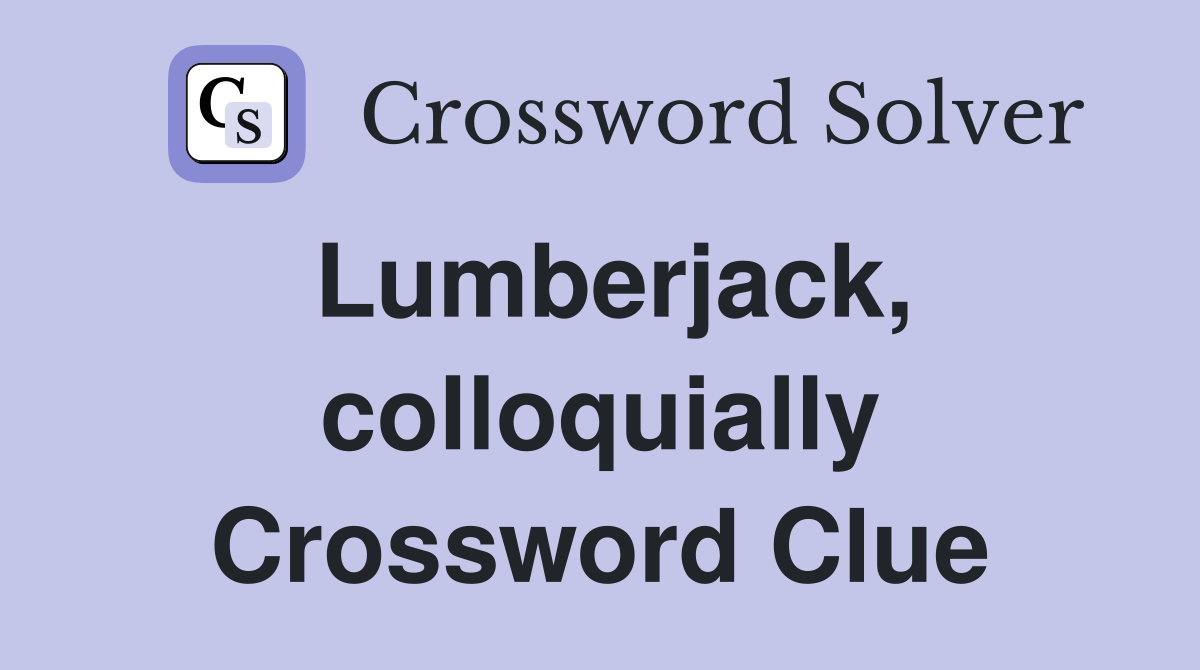 Lumberjack, colloquially Crossword Clue