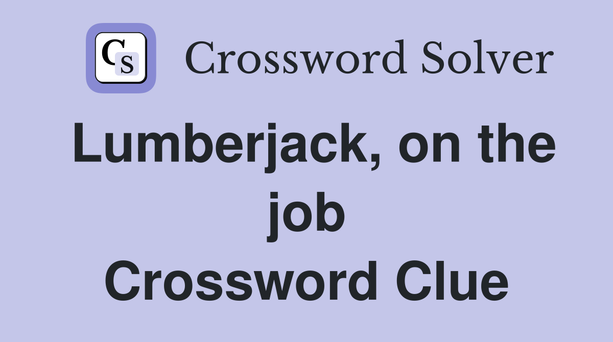 Lumberjack, on the job Crossword Clue