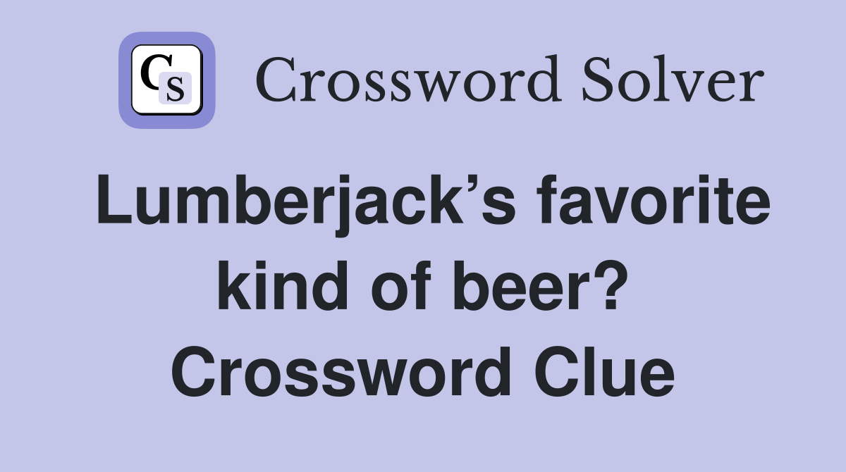 Lumberjack’s favorite kind of beer? Crossword Clue