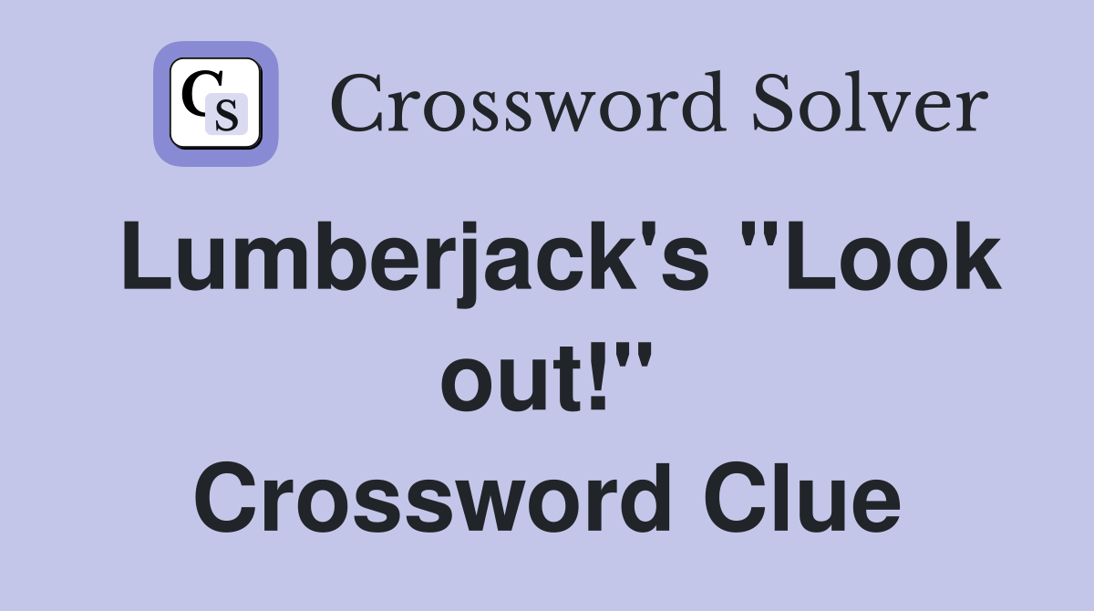 Lumberjack's "Look out!" Crossword Clue