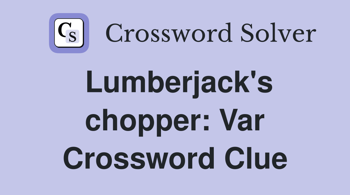 Lumberjack's chopper: Var Crossword Clue