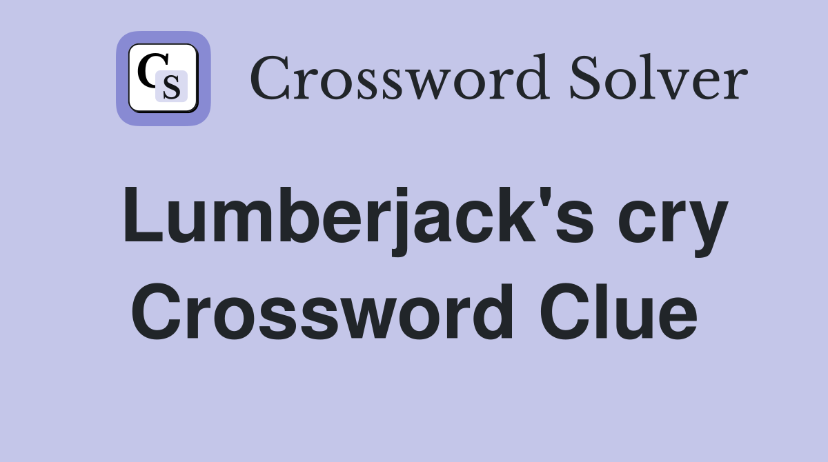 Lumberjack's cry Crossword Clue