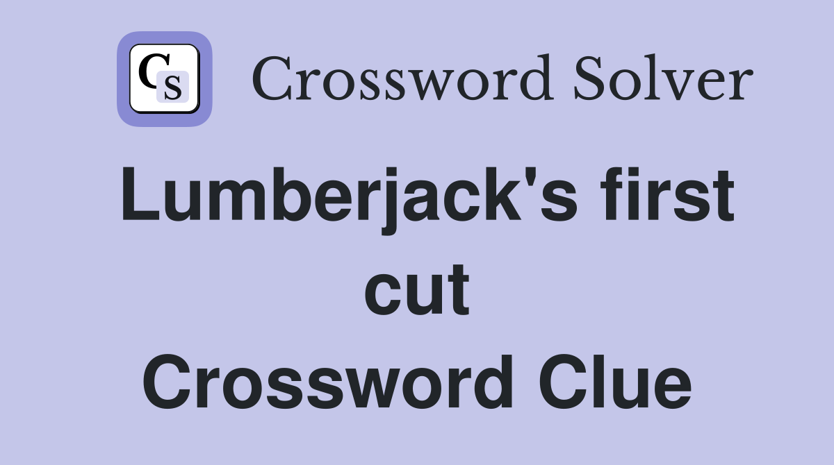 Lumberjack's first cut Crossword Clue