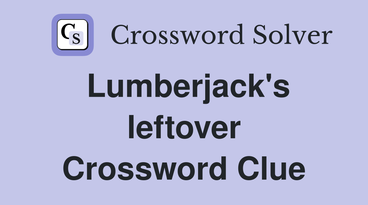 Lumberjack's leftover Crossword Clue