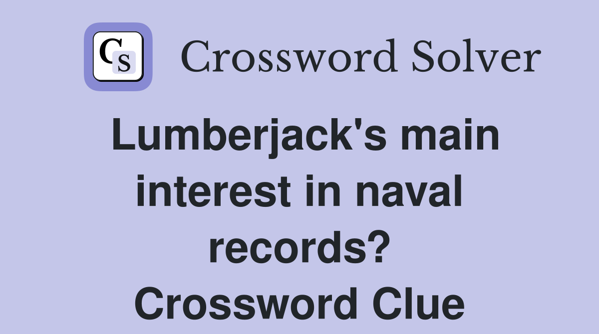 Lumberjack's main interest in naval records? Crossword Clue