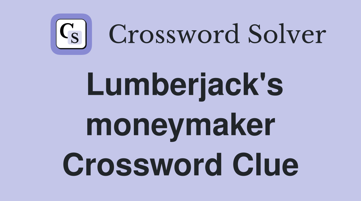 Lumberjack's moneymaker Crossword Clue