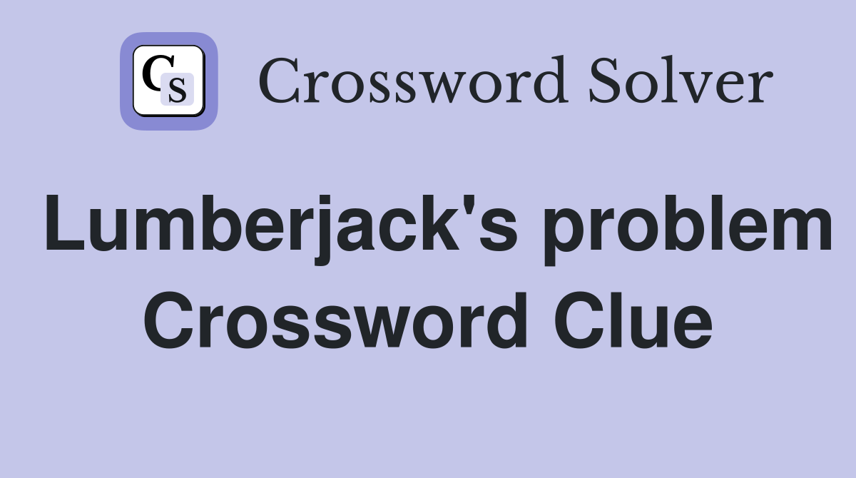 Lumberjack's problem Crossword Clue