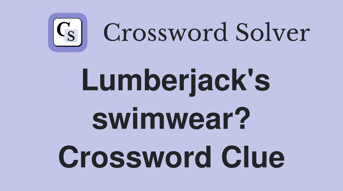 Lumberjack's swimwear? Crossword Clue