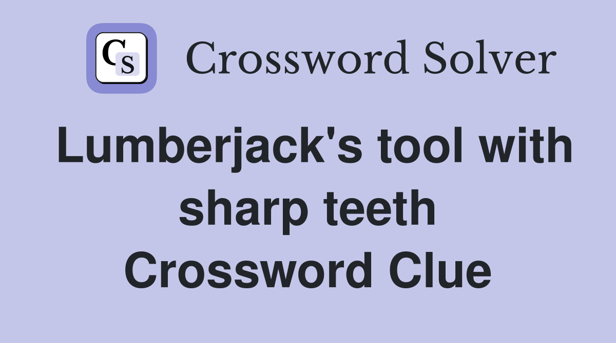 Lumberjack's tool with sharp teeth Crossword Clue