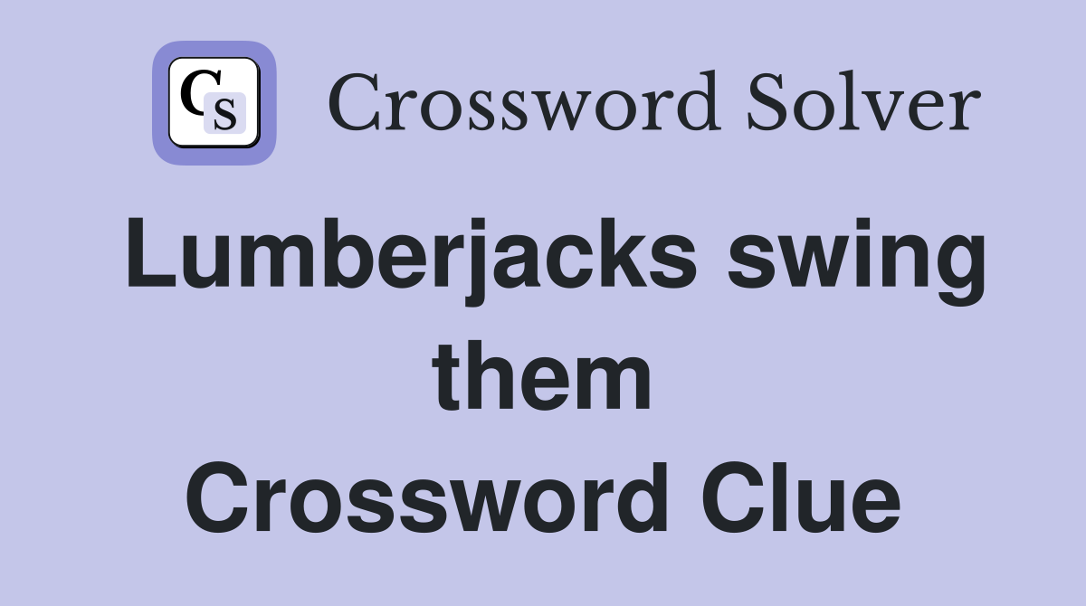 Lumberjacks swing them Crossword Clue