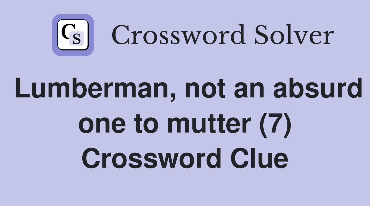 Lumberman, not an absurd one to mutter (7) Crossword Clue