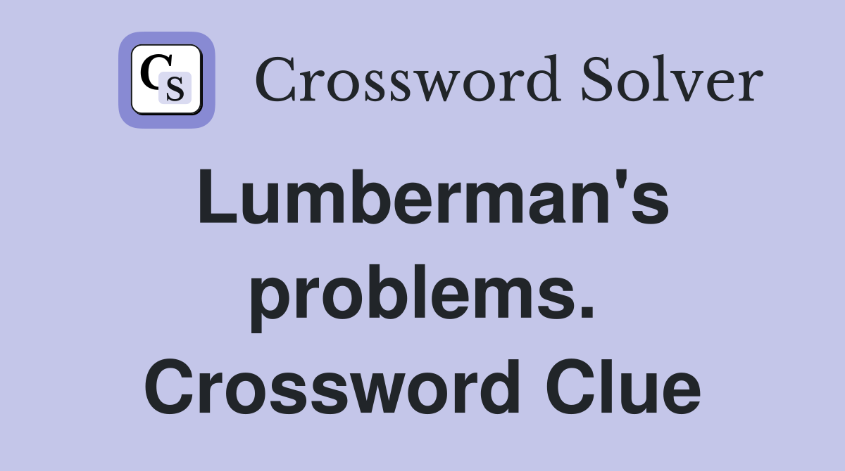 Lumberman's problems. Crossword Clue