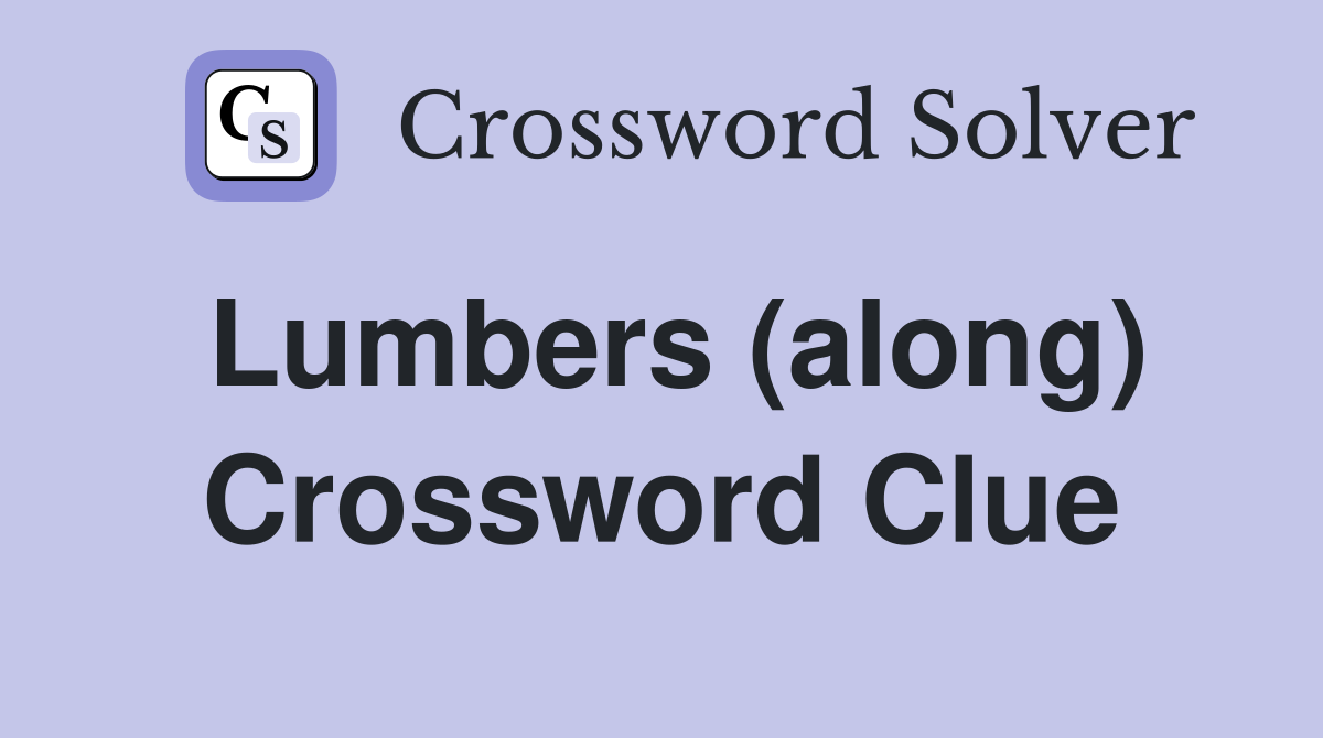 Lumbers (along) Crossword Clue