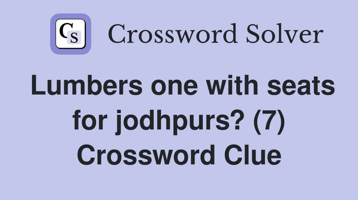 Lumbers one with seats for jodhpurs? (7) Crossword Clue