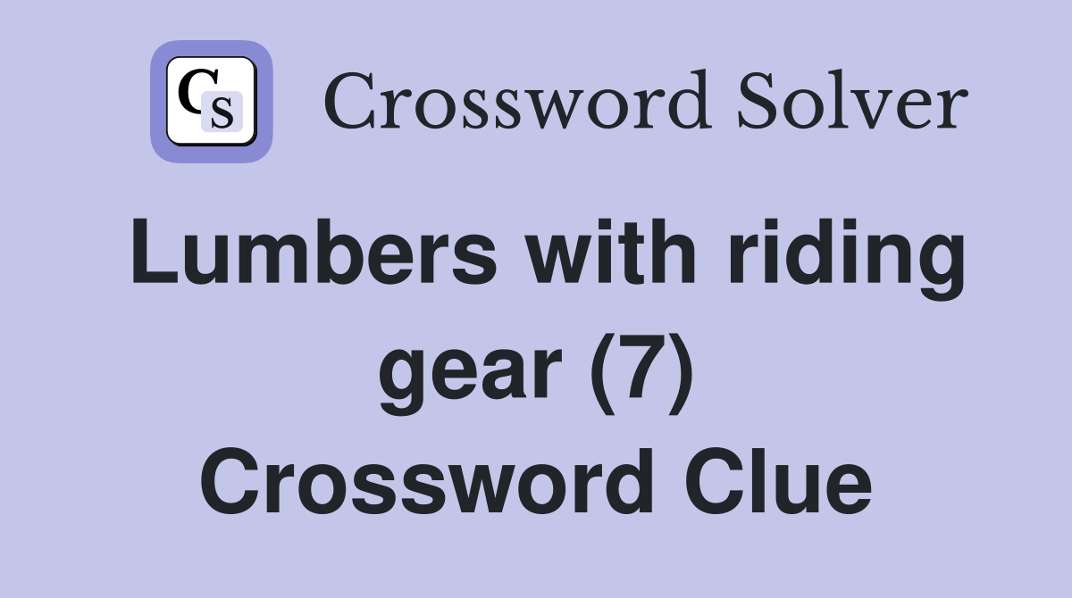 Lumbers with riding gear (7) Crossword Clue